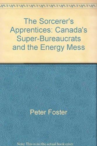 Book The Sorcerer's Apprentices: Canada's Super-Bureaucrats and the Energy Mess (Totem Book) free