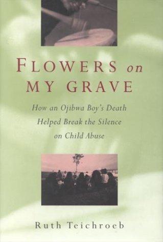 Book Flowers on My Grave: How an Ojibwa Boy's Death Helped Break the Silence on Child Abuse free