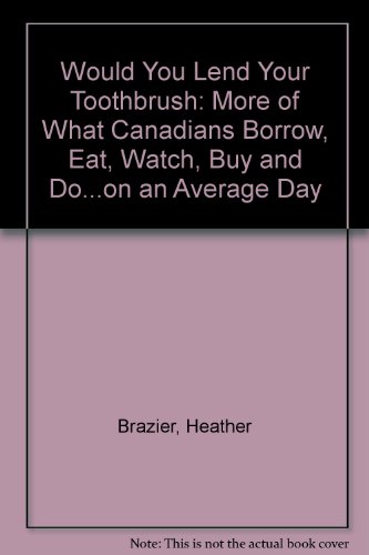 Book Would You Lend Your Toothbrush: More of What Canadians Borrow, Eat, Watch, Buy and Do...on an Average Day free