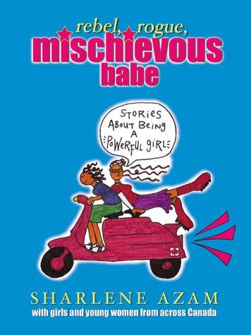 Book Rebel, Rogue, Mischievous Babe : A Book about Real Girls and the Myths We Ask Teens to Believe free
