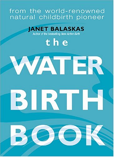 Book The Waterbirth Book: Everything You Need to Know from the World's Renowned Natural Childbirth Pioneer free