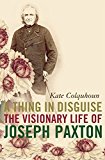 Book A Thing in Disguise: The Visionary Life of Joseph Paxton free