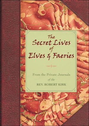 Book The Secret Lives Of Elves & Faeries: From the Private Journal Of The Rev. Robert Kirk free