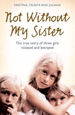 Book Not Without My Sister: The True Story of Three Girls Violated and Betrayed by Those They Trusted free