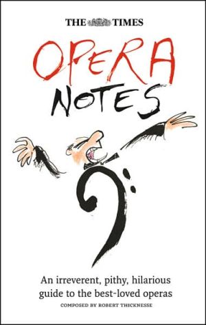Book The Times Opera Notes: An Irreverent, Pithy, Hilarious Guide to the Best-Loved Operas free