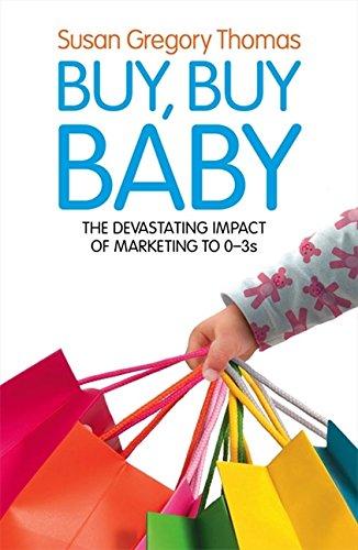 Book Buy, Buy Baby: How Big Business Captures the Ultimate Consumer - Your Baby or Toddler free