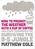 Book How To Predict The Weather With A Cup Of Coffee: And Other Techniques For Surviving The 9-5 Jungle free
