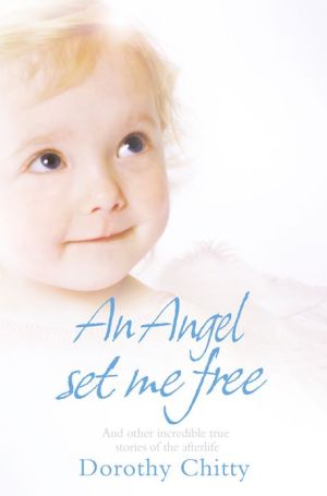 Book An Angel Set Me Free: And Other Incredible True Stories Of The Afterlife free