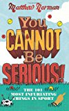 Book You Cannot Be Serious!: The 101 Most Infuriating Things in Sport. Matthew Norman free