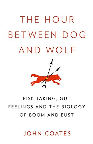 Book The Hour Between Dog and Wolf: Risk-Taking, Gut Feelings and the Biology of Boom and Bust. John Coates free