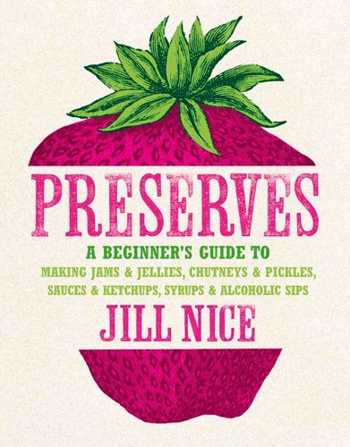 Book Preserves: A beginner’s guide to making jams and jellies, chutneys and pickles, sauces and ketchups, syrups and alcoholic sips free