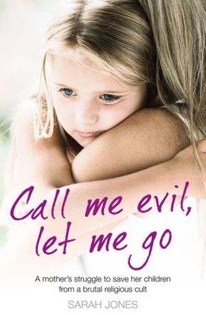 Book Call Me Evil, Let Me Go: A Mother's Struggle To Save Her Children From A Brutal Religious Cult free