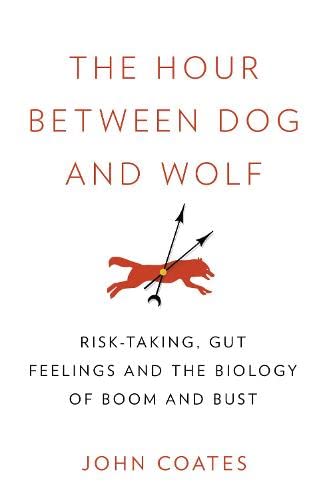 Book The Hour Between Dog and Wolf: Risk-Taking, Gut Feelings and the Biology of Boom and Bust free