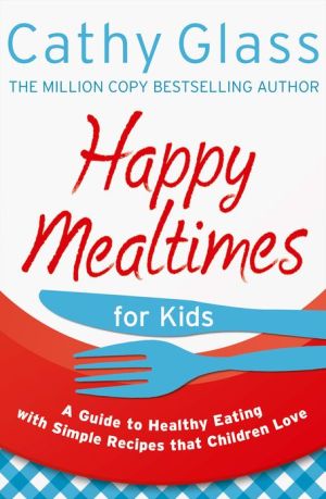 Book Happy Mealtimes for Kids: A Guide To Making Healthy Meals That Children Love free