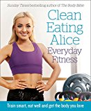 Book Clean Eating Alice Everyday Fitness: Train Smart, Eat Well And Get The Body You Love free