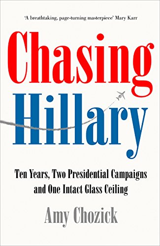 Book Chasing Hillary: Ten Years, Two Presidential Campaigns and One Intact Glass Ceiling [Apr 24, 2018] Chozick, Amy free