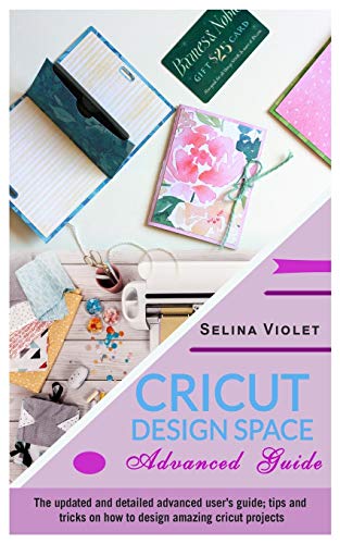 Book Cricut Design Space - Advanced Guide: The Update And Detailed Advanced User's Guide Tips And Tricks On How To Design Amazing Cricut Projects free