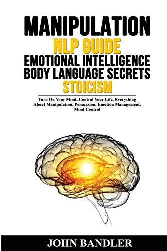 Book Manipulation - Nlp Guide - Emotional Intelligence - Body Language Secrets - Stoicism: Turn On Your Mind, Control Your Life. Everything About Manipulation, Persuasion, Emotion Management, Mind Control free