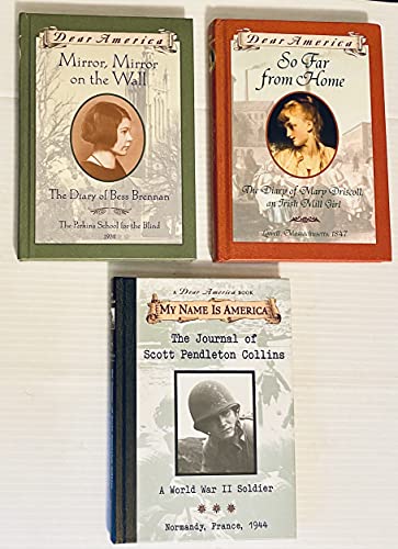 Book 3 "Dear America" Books:1) Mirror, Mirror on the Wall: Diary of Bess Brennan2) So Far From Home: Diary of Mary Driscoll, an Irish Mill Girl 3) Journal of Scott Pendleton Collins: A World War II Soldier free