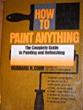 Book How To Paint Anything: The Complete Guide To Painting And Refinishing free
