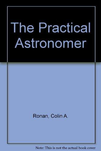 Book The Practical Astronomer: Explore the Skies Through the Eyes of the Astronomers and Discover for Yourself the Secrets of the Universe free