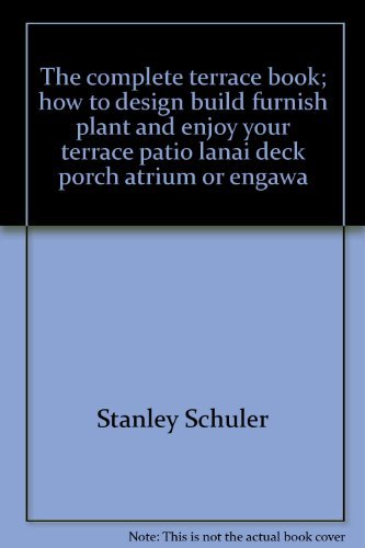 Book The Complete Terrace Book;: How To Design, Build, Furnish, Plant And Enjoy Your Terrace, Patio, Lanai, Deck, Porch, Atrium, Or Engawa free