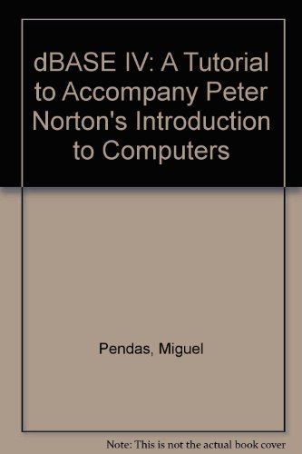 Book Dbase Iv: A Tutorial To Accompany Peter Norton's Introduction To Computers free
