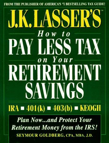 Book J.K. Lasser's How to Pay Less Tax on Your Retirement Savings: Ira - Keogh - 401 (K) - 403 (B (J. K. Lasser's How to Protect Your Retirement Savings from the IRS) free