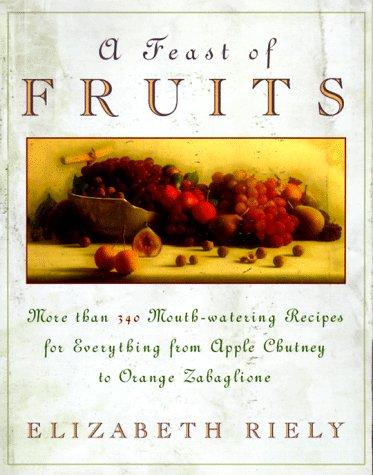 Book A Feast of Fruits: More Than 340 Mouth-Watering Recipes for Everything from Apple Chutney to Orange Zabaglione free