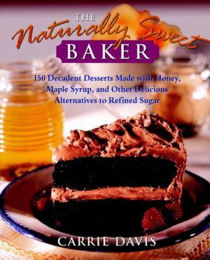 Book The Naturally Sweet Baker : 150 Decadent Desserts Made With Honey, Maple Syrup, and Other Delicious Alternatives to Refined Sugar free