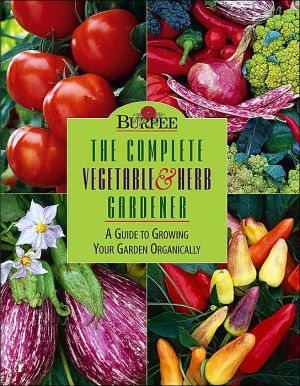 Book Burpee : The Complete Vegetable & Herb Gardener : A Guide to Growing Your Garden Organically free