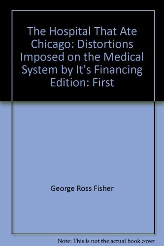 Book The Hospital That Ate Chicago: Distortions Imposed on the Medical System by It's Financing free