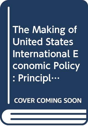 Book The Making Of United States International Economic Policy: Principles, Problems, And Proposals For Reform free