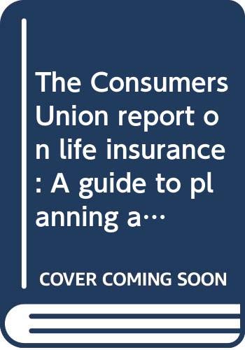 Book The Consumers Union report on life insurance: A guide to planning and buying the protection you need free