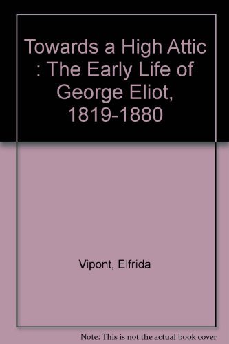 Book Towards A High Attic : The Early Life Of George Eliot, 1819-1880 free