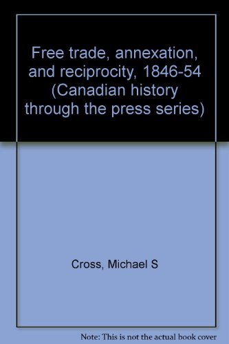 Book Free Trade, Annexation, And Reciprocity, 1846-54 (canadian History Through The Press Series) free