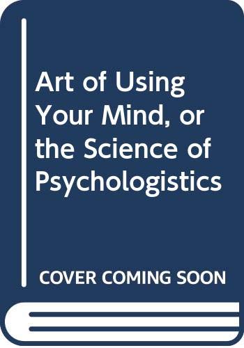 Book The Art Of Using Your Mind;: Or, The Science Of Psychologistics free