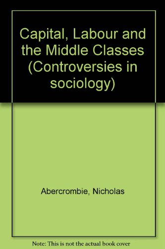 Book Capital, labour, and the middle classes (Controversies in sociology) free