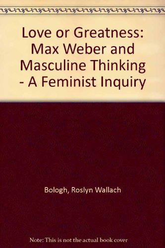 Book Love or Greatness: Max Weber and Masculine Thinking, a Feminist Inquiry free