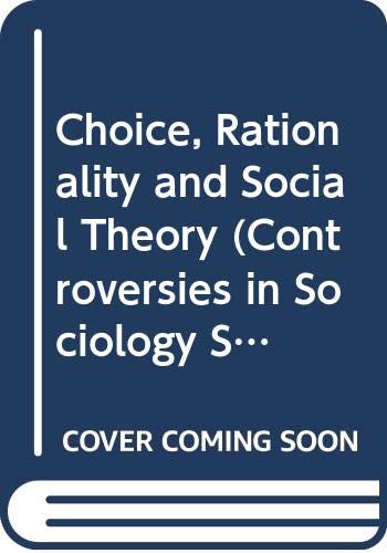 Book Choice, Rationality And Social Theory (controversies In Sociology, Volume 22) free