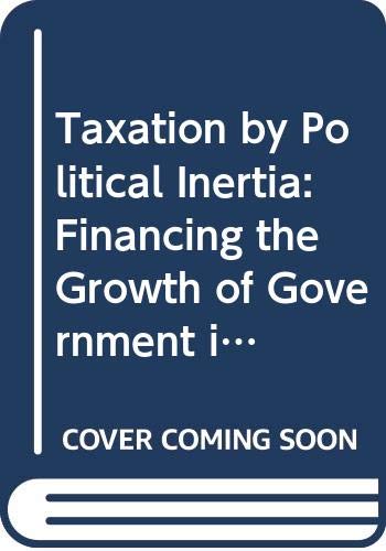 Book Taxation By Political Inertia: Financing The Growth Of Government In Britain free