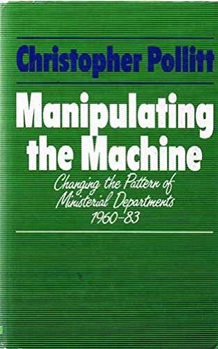 Book Manipulating the Machine: Changing the Pattern of Ministerial Departments, 1960-83 free