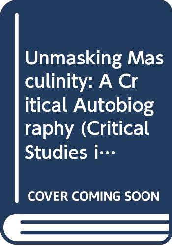 Book Unmasking Masculinity: A Critical Autobiography (Critical Studies in Men and Masculinities) free