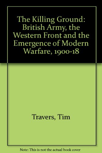 Book 'THE KILLING GROUND: BRITISH ARMY, THE WESTERN FRONT AND THE EMERGENCE OF MODERN WARFARE, 1900-18' free