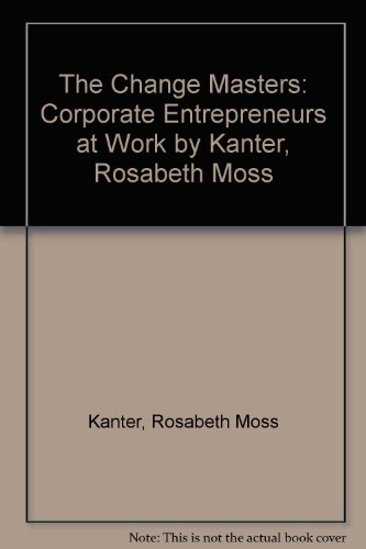 Book The Change Masters: Corporate Entrepreneurs at Work by Kanter, Rosabeth Moss free