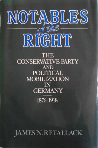 Book Notables of the Right: The Conservative Party and Political Mobilization in Germany, 1876-1918 free