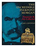 Book The Incredible Pierpont Morgan, Financier and Art Collector free
