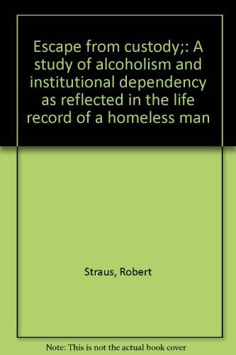 Book Escape from custody;: A study of alcoholism and institutional dependency as reflected in the life record of a homeless man free