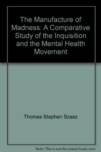 Book The Manufacture Of Madness: A Comparative Study Of The Inquisition And The Mental Health Movement free