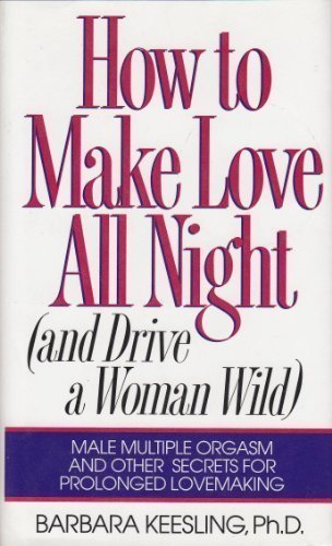 Book How to Make Love All Night (And Drive a Woman Wild : Male Multiple Orgasm and Other Secrets for Prolonged Lovemaking) free